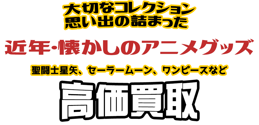 大切なコレクション 思い出の詰まった 近年・懐かしのアニメグッズ 聖闘士星矢、セーラームーン、ワンピースなど高価買取