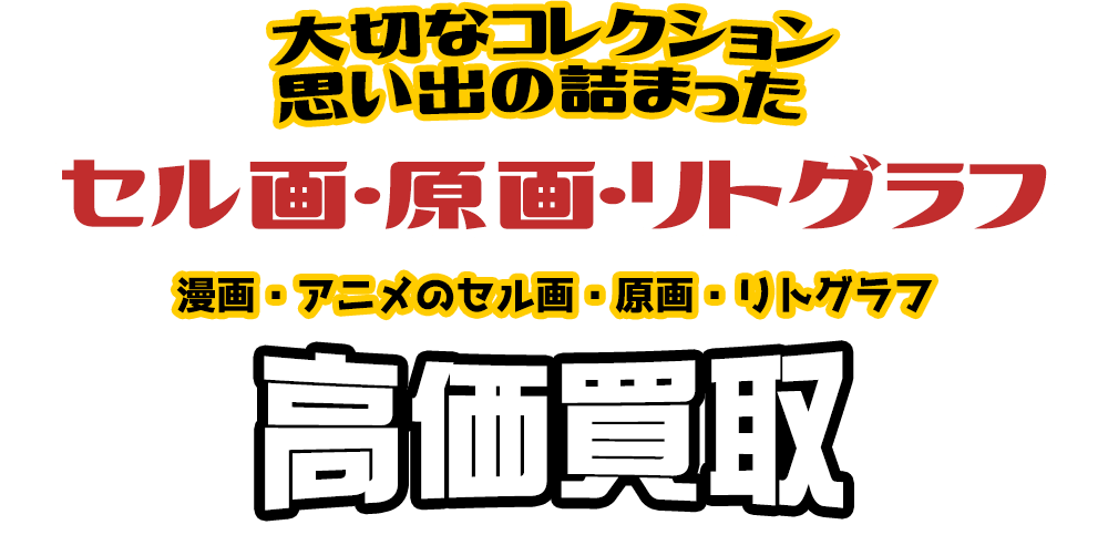 大切なコレクション 思い出の詰まった セル画・原画・リトグラフ 漫画・アニメのセル画・原画・リトグラフ高価買取