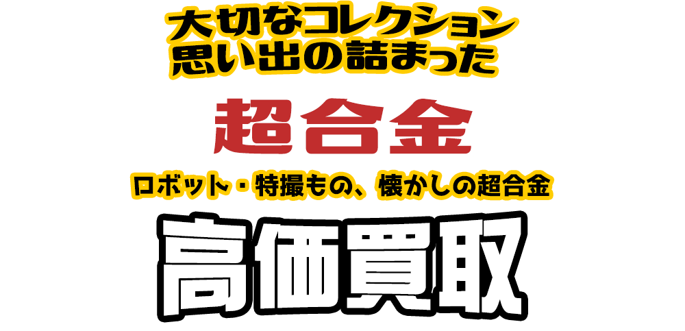 大切なコレクション 思い出の詰まった 超合金 ロボット・特撮もの、懐かしの超合金高価買取