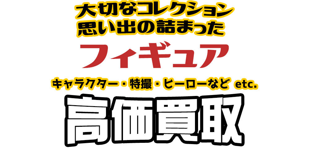 大切なコレクション 思い出の詰まった フィギュア キャラクター・特撮・ヒーローなどetc.高価買取