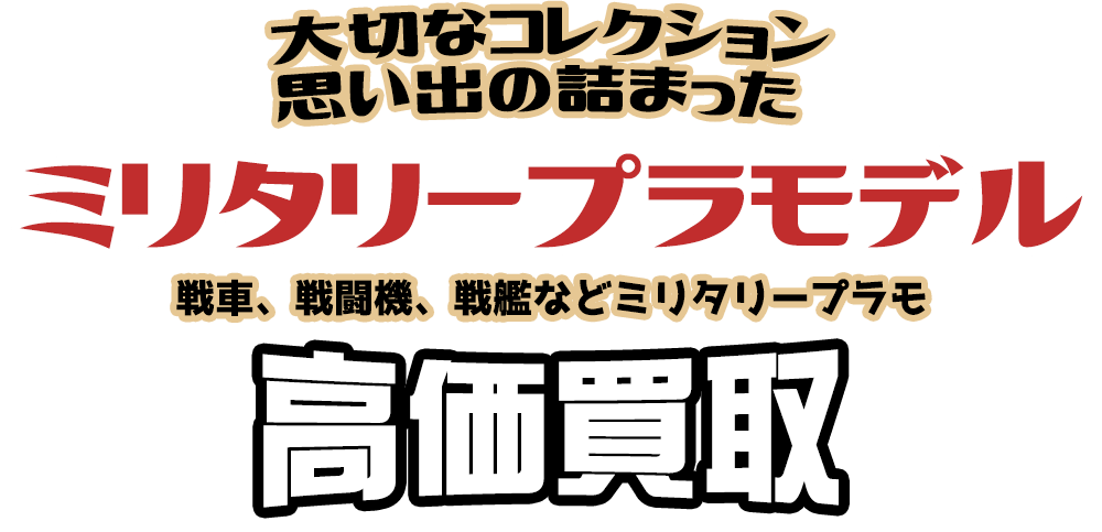 大切なコレクション 思い出の詰まった ミリタリープラモデル 戦車、戦闘機、戦艦などミリタリープラモ高価買取