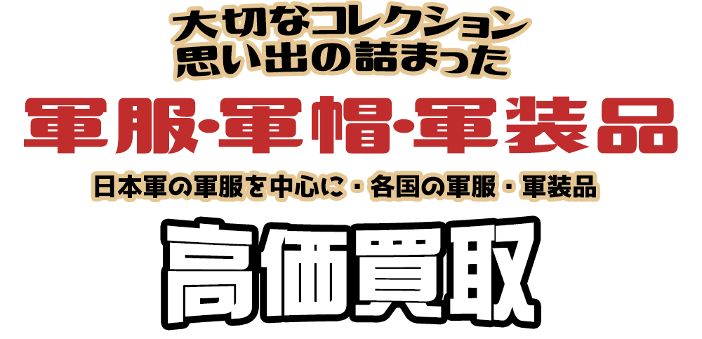 大切なコレクション 思い出の詰まった 軍服・軍帽・軍装品 日本軍の軍服を中心に・各国の軍服・軍装品高価買取