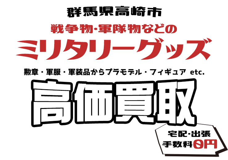 群馬県高崎市 戦争物・軍隊物などのミリタリーグッズ 勲章・軍服・軍装品からプラモデル・フィギュア etc. 高価買取 宅配・出張手数料0円