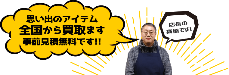 思い出のアイテム 全国から買取ます 事前見積無料です!!
