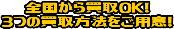 全国から買取！3つの買取方法をご用意！