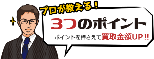 プロが教える！３つのポイント ポイントを押さえて買取金額UP!!