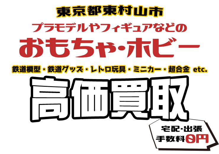 東京都東村山市 プラモデルやフィギュアなどのおもちゃ・ホビー 鉄道模型・鉄道グッズ・レトロ玩具・ミニカー・超合金 etc. 高価買取 宅配・出張 手数料0円